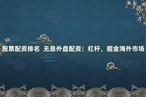 股票配资排名  无息外盘配资：杠杆，掘金海外市场