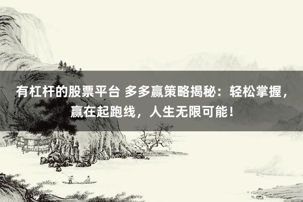 有杠杆的股票平台 多多赢策略揭秘：轻松掌握，赢在起跑线，人生无限可能！