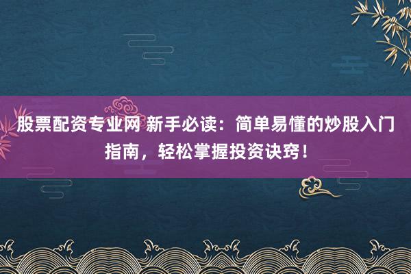 股票配资专业网 新手必读：简单易懂的炒股入门指南，轻松掌握投资诀窍！