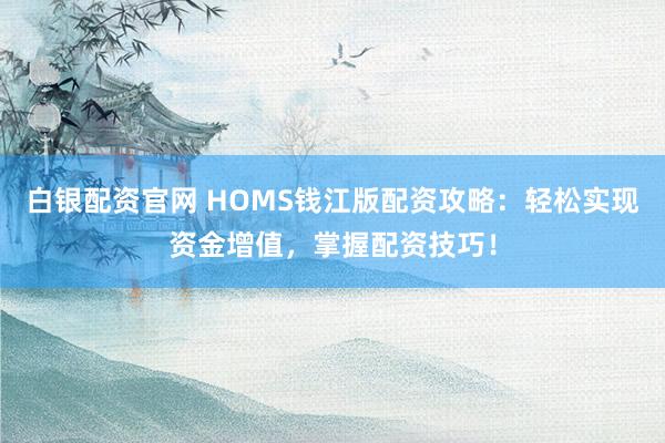 白银配资官网 HOMS钱江版配资攻略：轻松实现资金增值，掌握配资技巧！