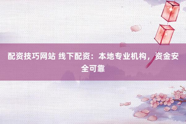 配资技巧网站 线下配资：本地专业机构，资金安全可靠