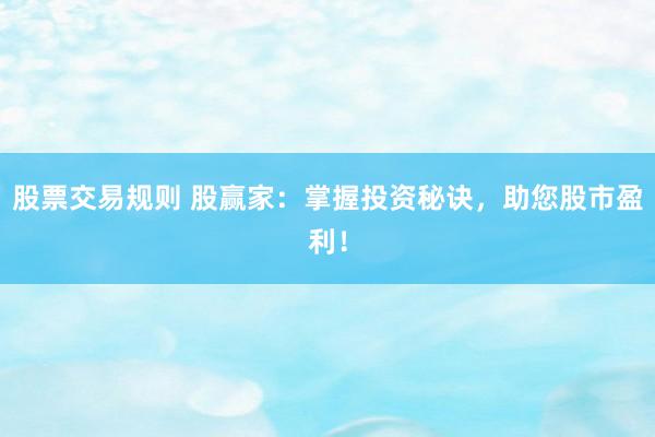 股票交易规则 股赢家：掌握投资秘诀，助您股市盈利！