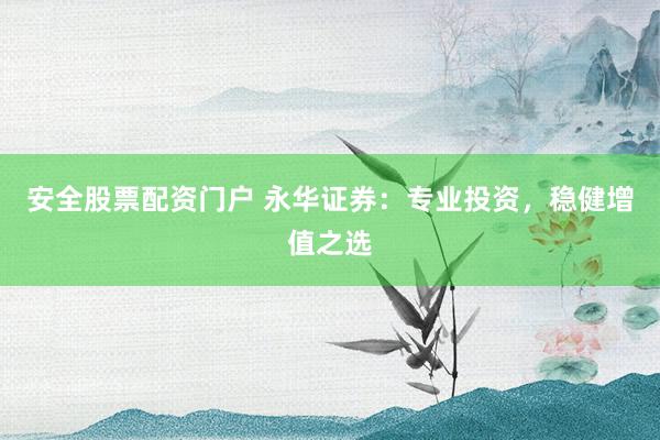 安全股票配资门户 永华证券：专业投资，稳健增值之选