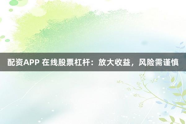 配资APP 在线股票杠杆：放大收益，风险需谨慎