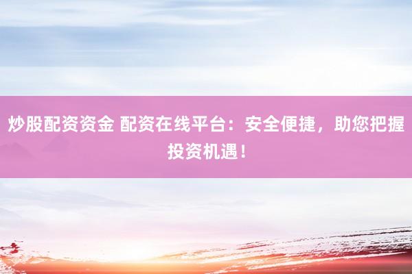 炒股配资资金 配资在线平台：安全便捷，助您把握投资机遇！