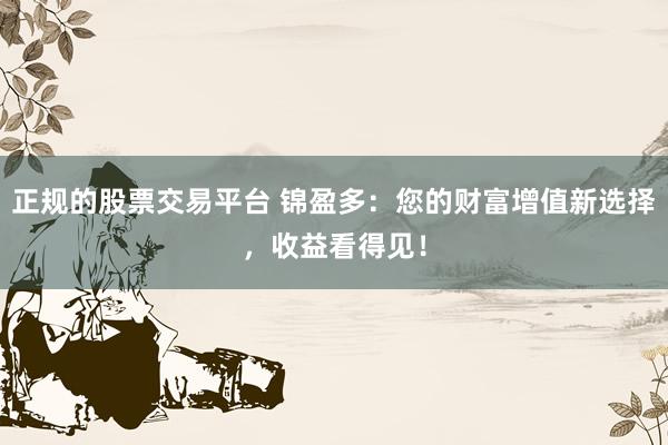 正规的股票交易平台 锦盈多：您的财富增值新选择，收益看得见！