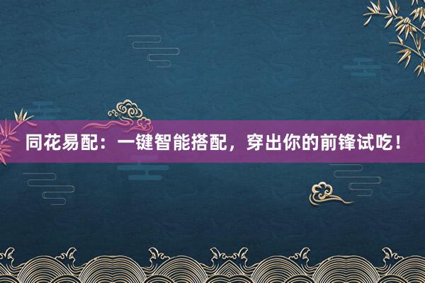 同花易配:一键智能搭配,穿出你的前锋试吃!