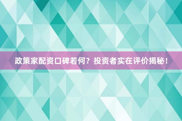 政策家配资口碑若何？投资者实在评价揭秘！