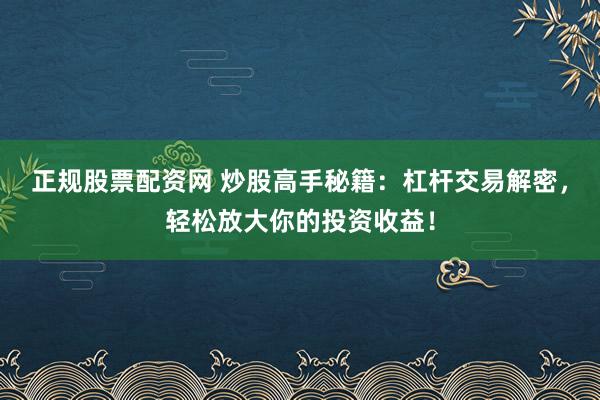 正规股票配资网 炒股高手秘籍:杠杆交易解密,轻松放大你的投资收益!