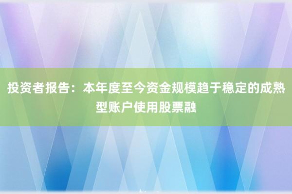 投资者报告:本年度至今资金规模趋于稳定的成熟型账户使用股票融