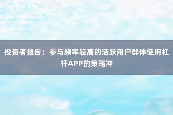 投资者报告：参与频率较高的活跃用户群体使用杠杆APP的策略冲