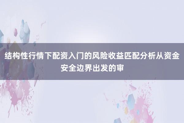 结构性行情下配资入门的风险收益匹配分析从资金安全边界出发的审