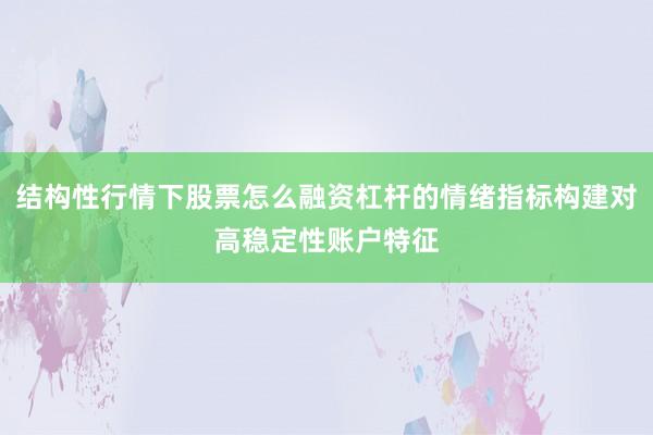 结构性行情下股票怎么融资杠杆的情绪指标构建对高稳定性账户特征