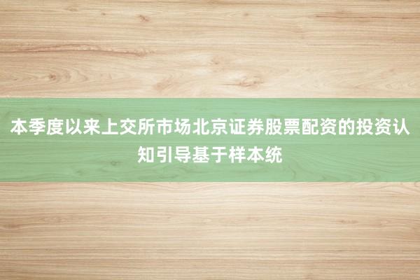 本季度以来上交所市场北京证券股票配资的投资认知引导基于样本统