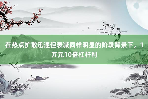 在热点扩散迅速但衰减同样明显的阶段背景下，1万元10倍杠杆利