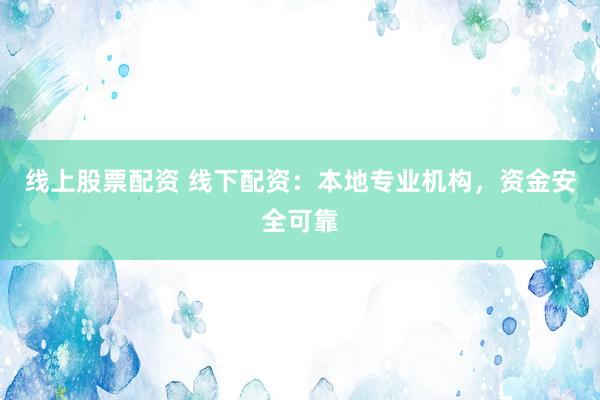 线上股票配资 线下配资：本地专业机构，资金安全可靠