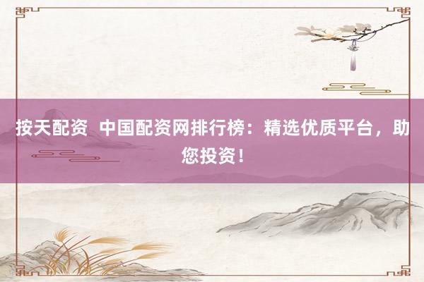 按天配资  中国配资网排行榜：精选优质平台，助您投资！