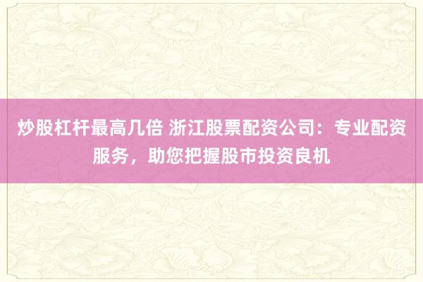炒股杠杆最高几倍 浙江股票配资公司：专业配资服务，助您把握股市投资良机
