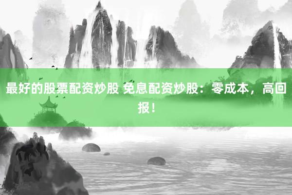 最好的股票配资炒股 免息配资炒股：零成本，高回报！