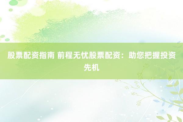 股票配资指南 前程无忧股票配资:助您把握投资先机