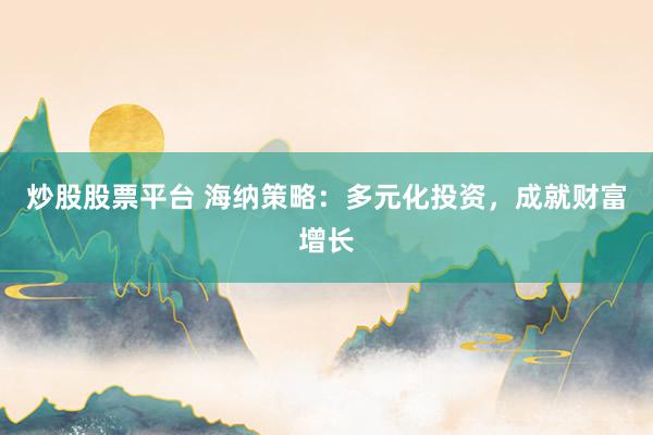 炒股股票平台 海纳策略：多元化投资，成就财富增长