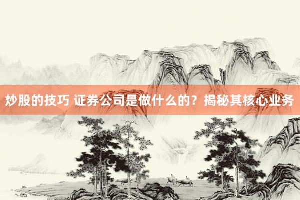 炒股的技巧 证券公司是做什么的？揭秘其核心业务
