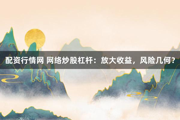 配资行情网 网络炒股杠杆：放大收益，风险几何？