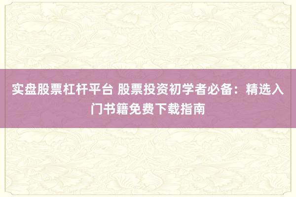 实盘股票杠杆平台 股票投资初学者必备:精选入门书籍免费下载指南