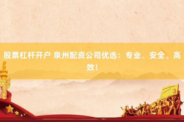股票杠杆开户 泉州配资公司优选:专业、安全、高效!