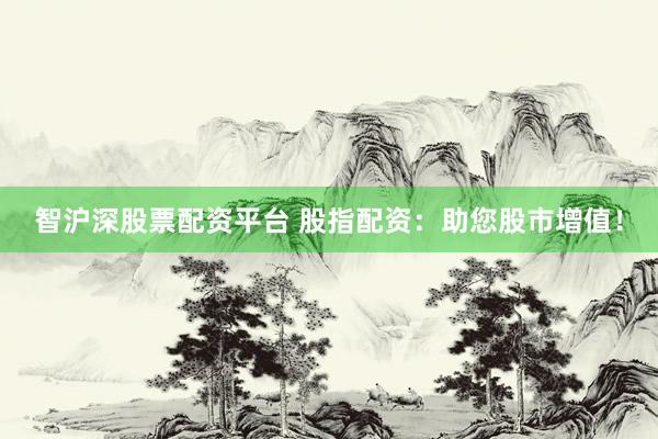 智沪深股票配资平台 股指配资：助您股市增值！