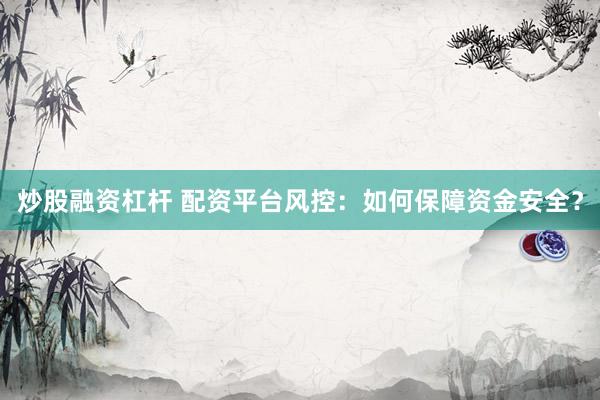 炒股融资杠杆 配资平台风控:如何保障资金安全?