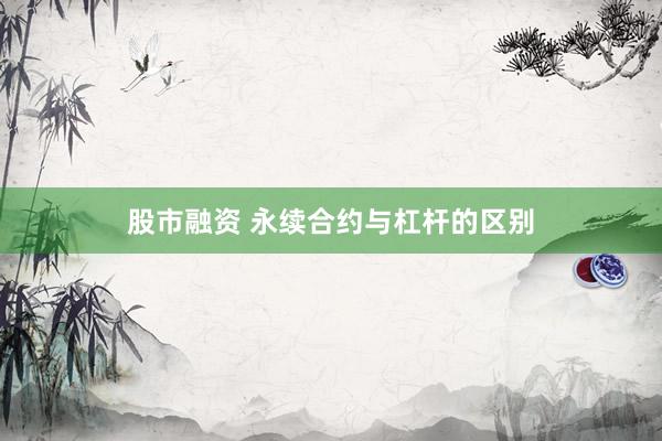 股市融资 永续合约与杠杆的区别