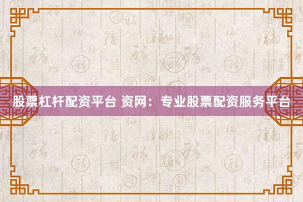 股票杠杆配资平台 资网：专业股票配资服务平台