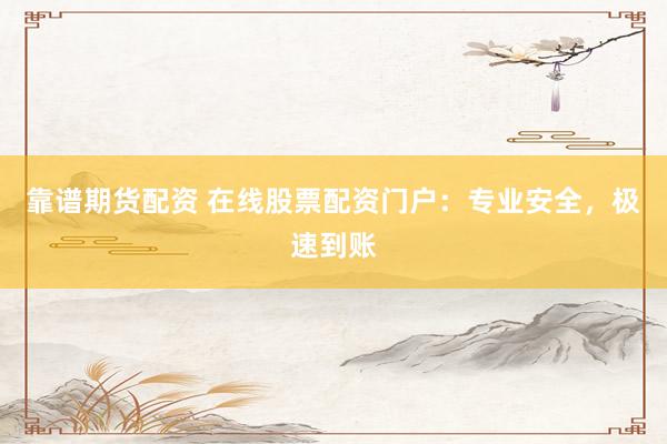 靠谱期货配资 在线股票配资门户：专业安全，极速到账