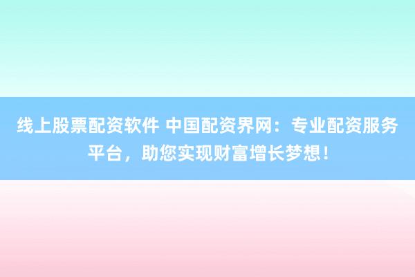 线上股票配资软件 中国配资界网:专业配资服务平台,助您实现财富增长梦想!