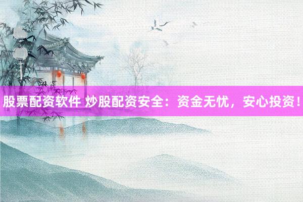 股票配资软件 炒股配资安全：资金无忧，安心投资！